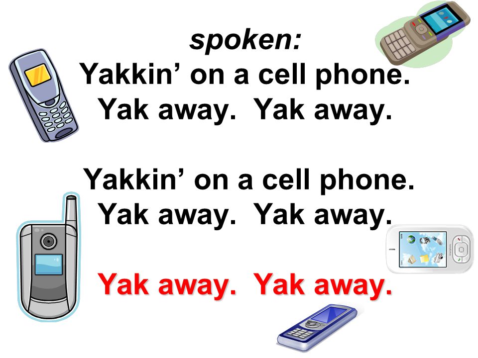 Yak away. Yak away. spoken: Yakkin’ on a cell phone.