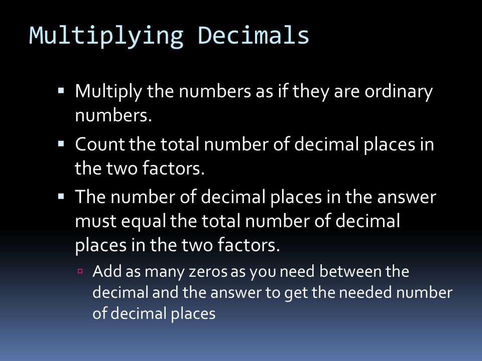 Multiplying Decimals  Multiply the numbers as if they are ordinary numbers.