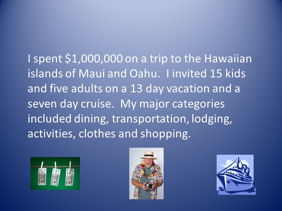 I spent $1,000,000 on a trip to the Hawaiian islands of Maui and Oahu.
