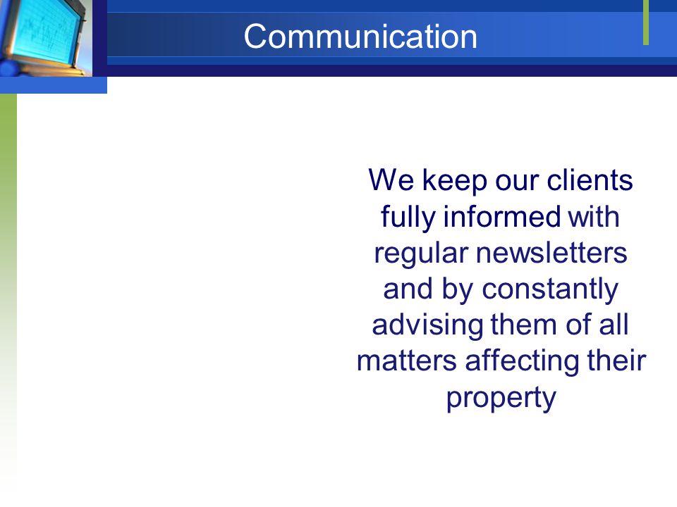 Communication We keep our clients fully informed with regular newsletters and by constantly advising them of all matters affecting their property