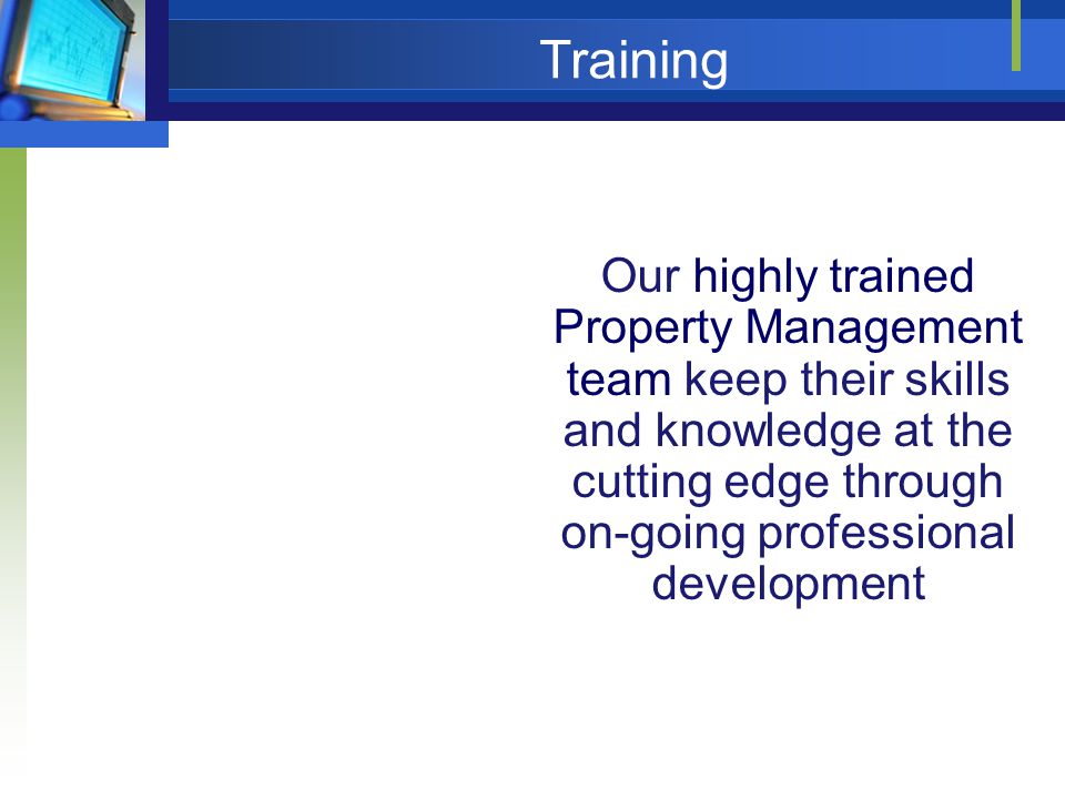 Training Our highly trained Property Management team keep their skills and knowledge at the cutting edge through on-going professional development