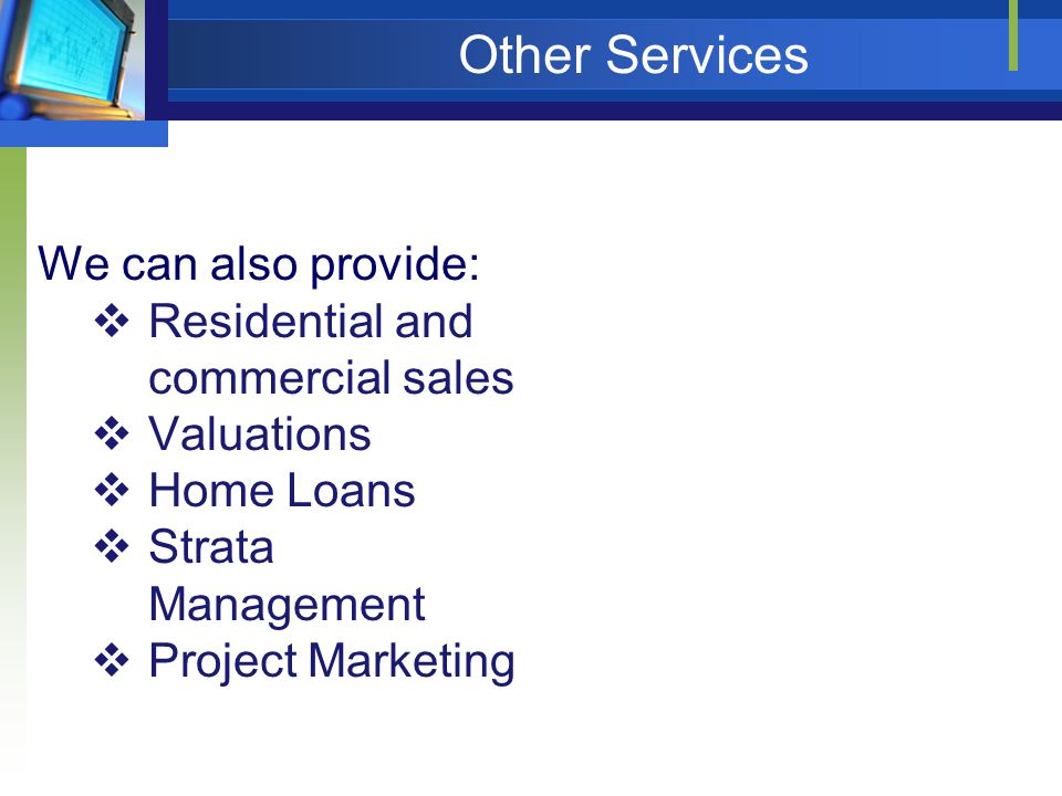 Other Services We can also provide:  Residential and commercial sales  Valuations  Home Loans  Strata Management  Project Marketing