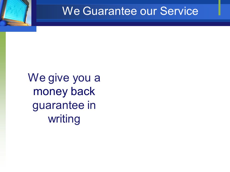 We Guarantee our Service We give you a money back guarantee in writing