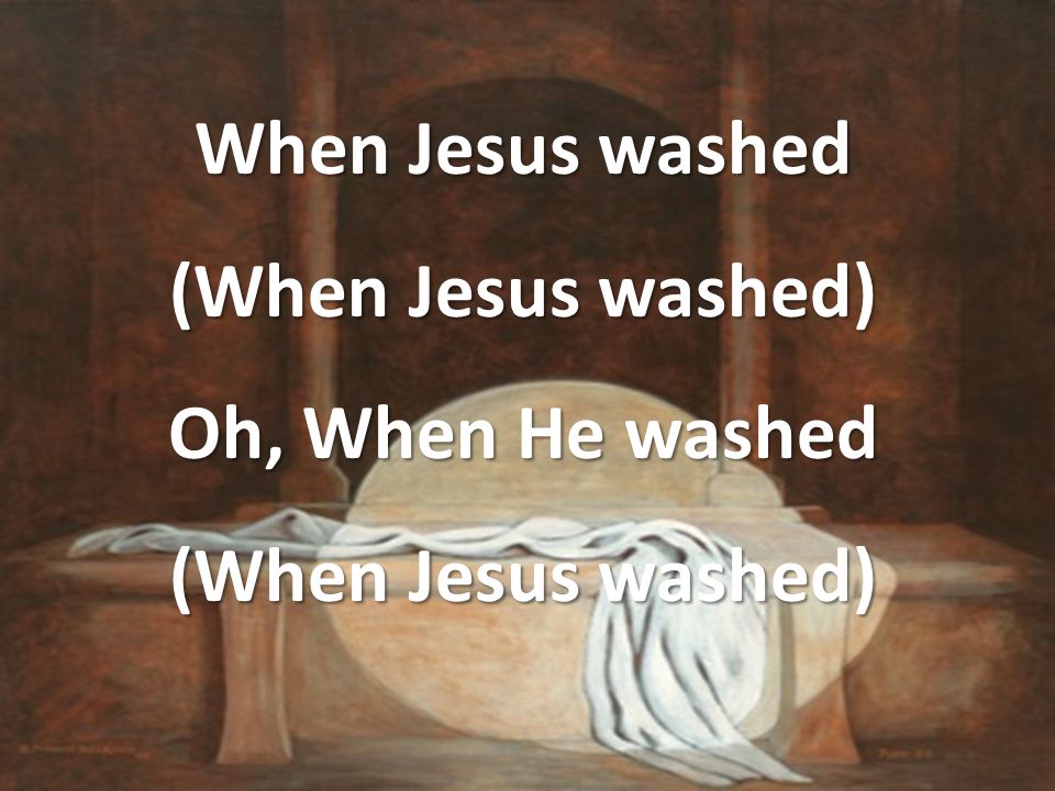 When Jesus washed (When Jesus washed) Oh, When He washed (When Jesus washed)