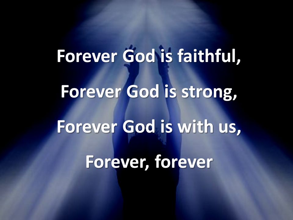 Forever God is faithful, Forever God is strong, Forever God is with us, Forever, forever