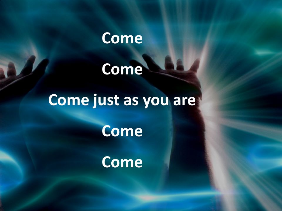 Come just as you are Come