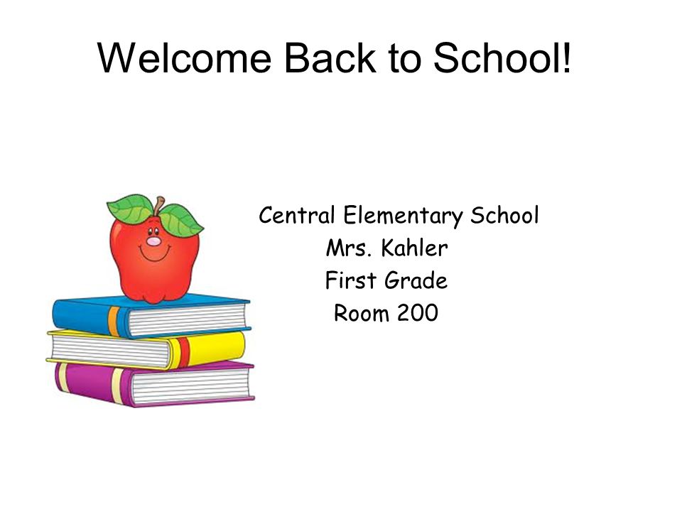 Welcome Back to School! Central Elementary School Mrs. Kahler First Grade Room 200