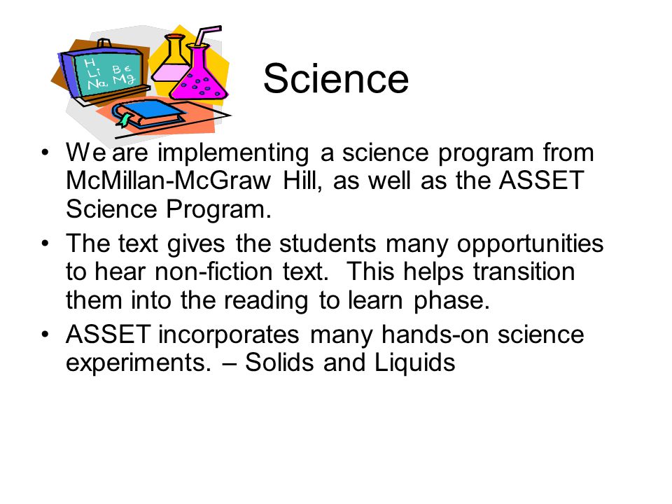 Science We are implementing a science program from McMillan-McGraw Hill, as well as the ASSET Science Program.