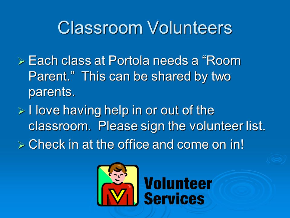 Classroom Volunteers  Each class at Portola needs a Room Parent. This can be shared by two parents.