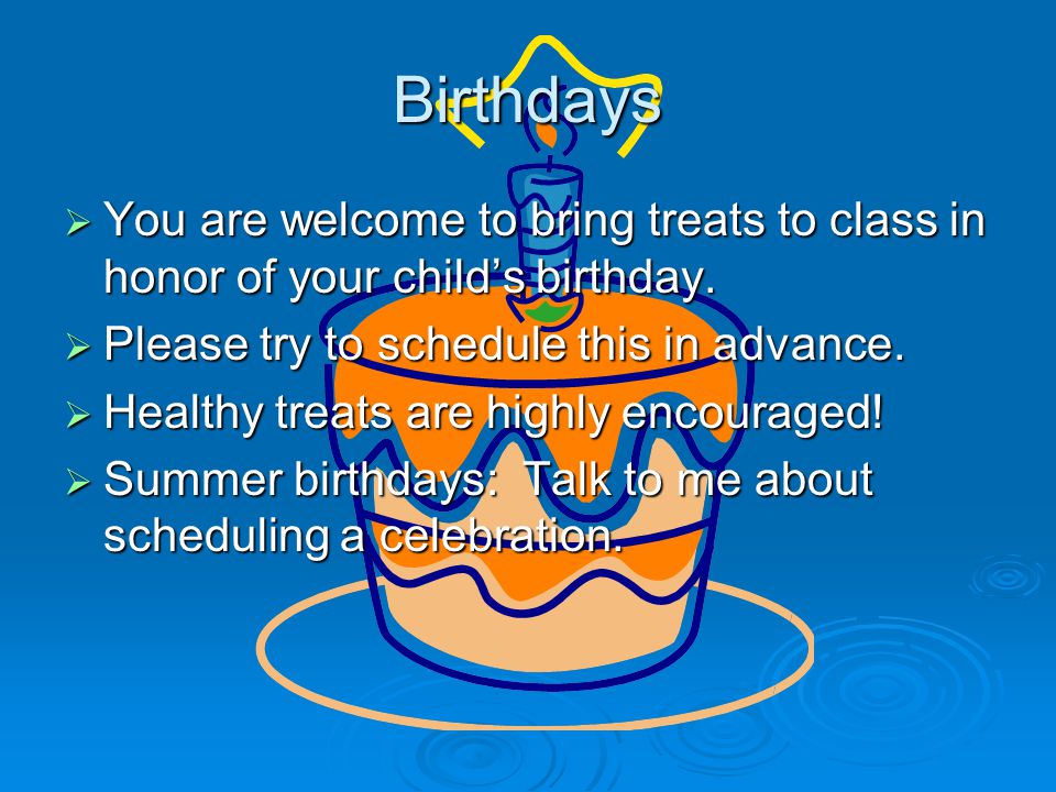 Birthdays  You are welcome to bring treats to class in honor of your child’s birthday.