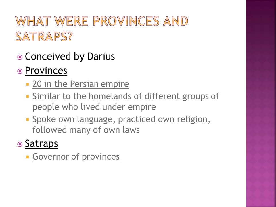  Conceived by Darius  Provinces  20 in the Persian empire  Similar to the homelands of different groups of people who lived under empire  Spoke own language, practiced own religion, followed many of own laws  Satraps  Governor of provinces