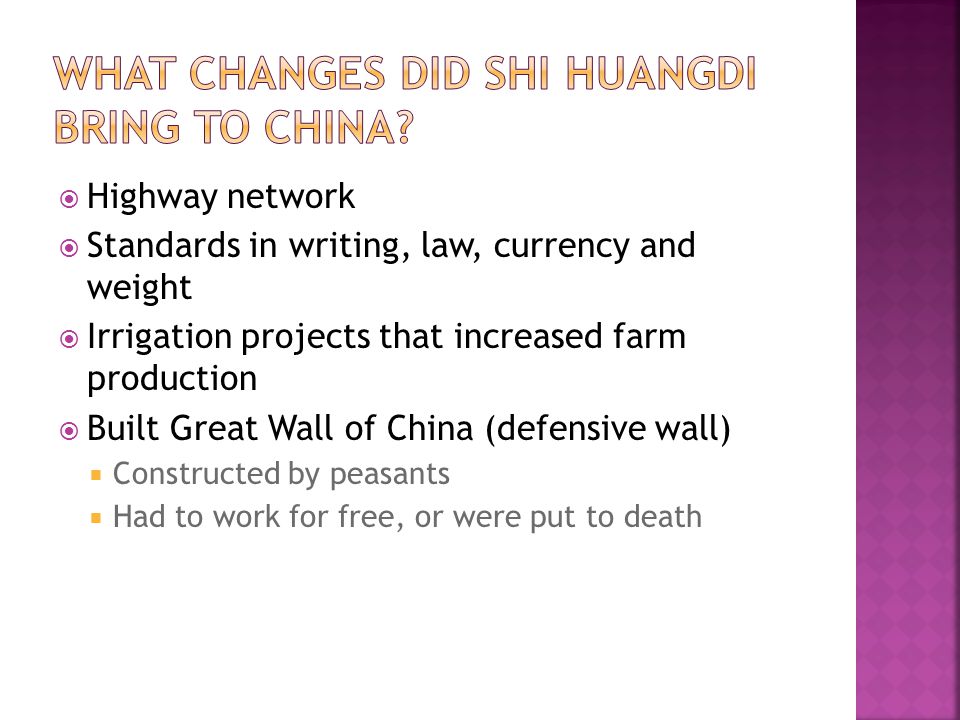  Highway network  Standards in writing, law, currency and weight  Irrigation projects that increased farm production  Built Great Wall of China (defensive wall)  Constructed by peasants  Had to work for free, or were put to death