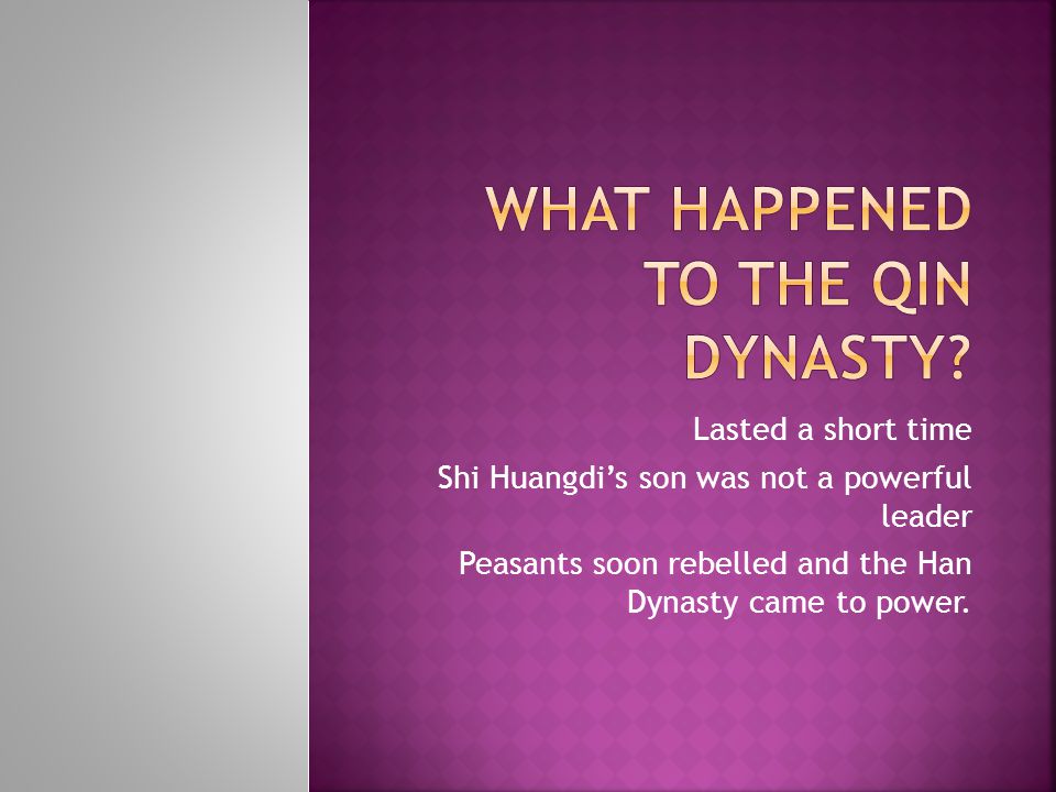 Lasted a short time Shi Huangdi’s son was not a powerful leader Peasants soon rebelled and the Han Dynasty came to power.