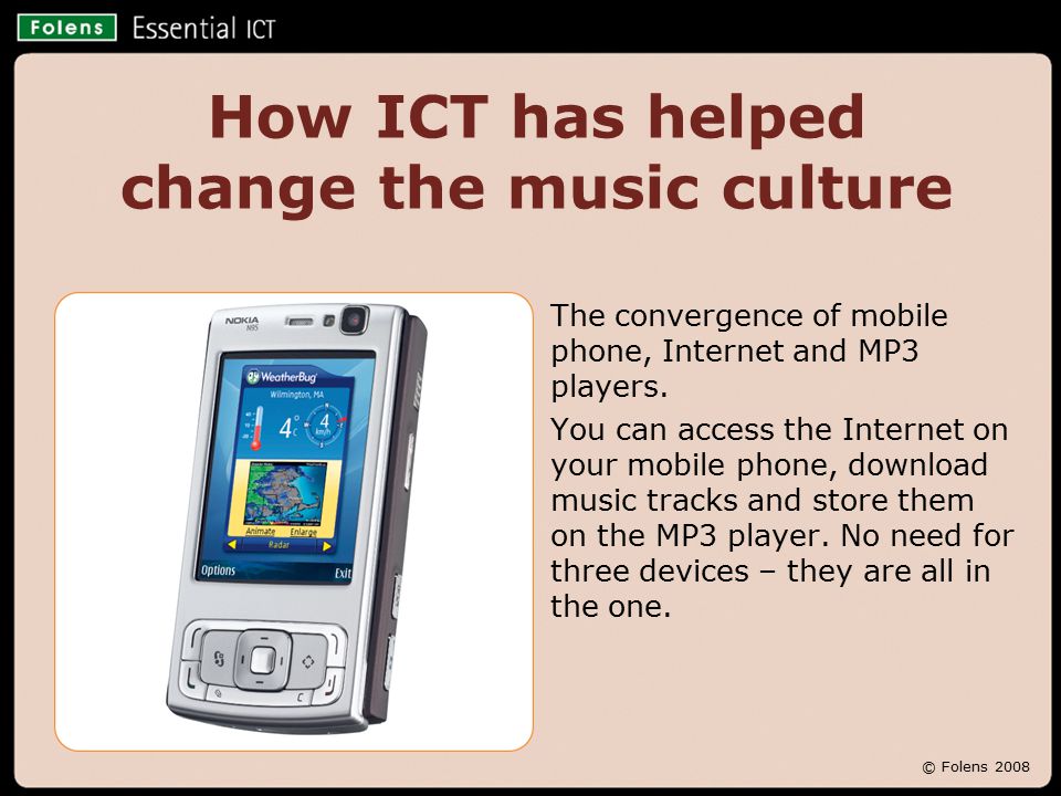 © Folens 2008 How ICT has helped change the music culture The convergence of mobile phone, Internet and MP3 players.