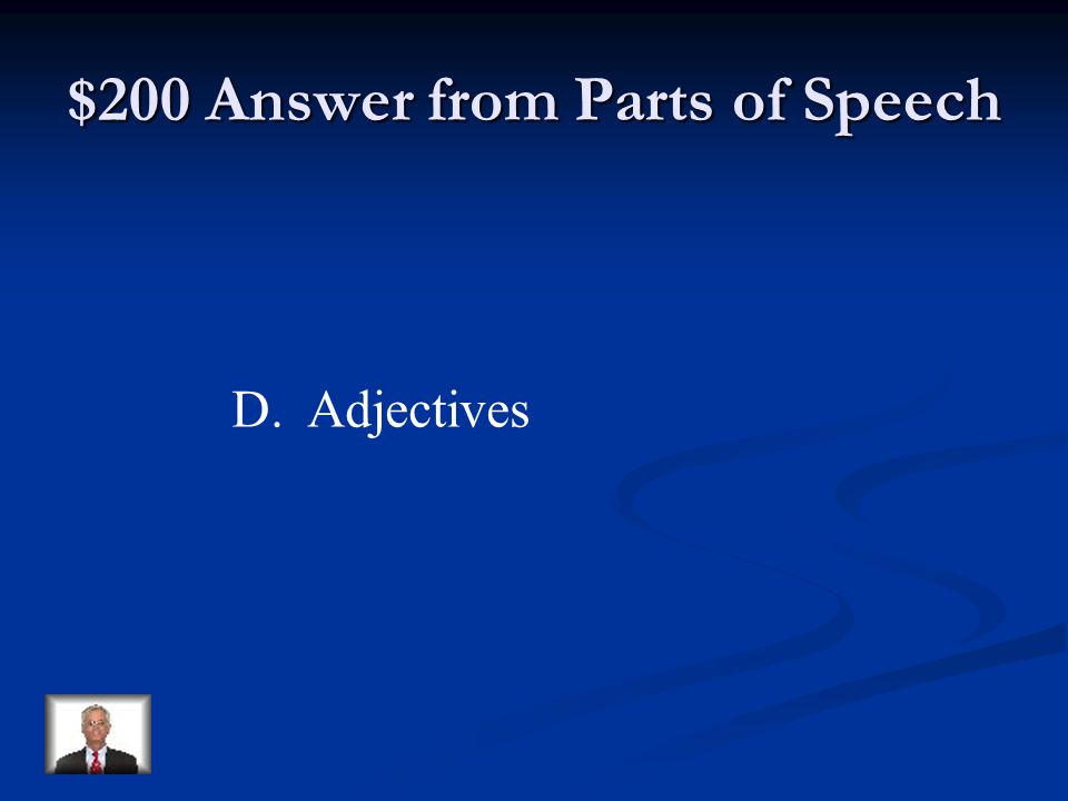 $200 Question from Parts of Speech Words that tell what kind, or describe are… A.verbs B.adverbs C.nouns D.adjectives
