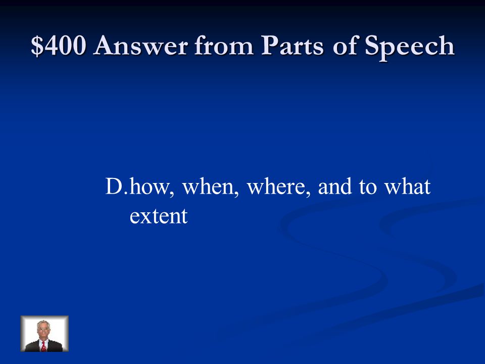 $400 Question from Parts of Speech Adverbs tell… A.how, when, and to what extent B.when, where, and to what extent C.when, where, and how D.how, when, where, and to what extent