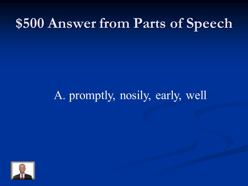 $500 Question from Parts of Speech Of the following, the correct list of adverbs is: A.promptly, nosily, early, well B.pretty, nice, mean, cool C.did, am, are, is D.run, jump, walk, swim