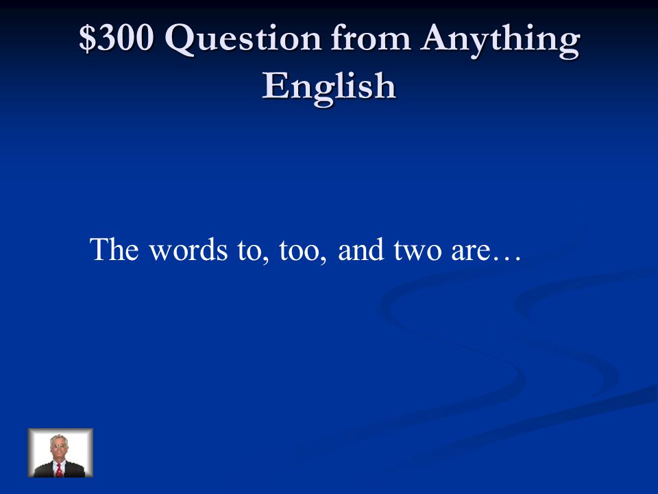 $200 Answer from Anything English A word that has the opposite meaning of another word.