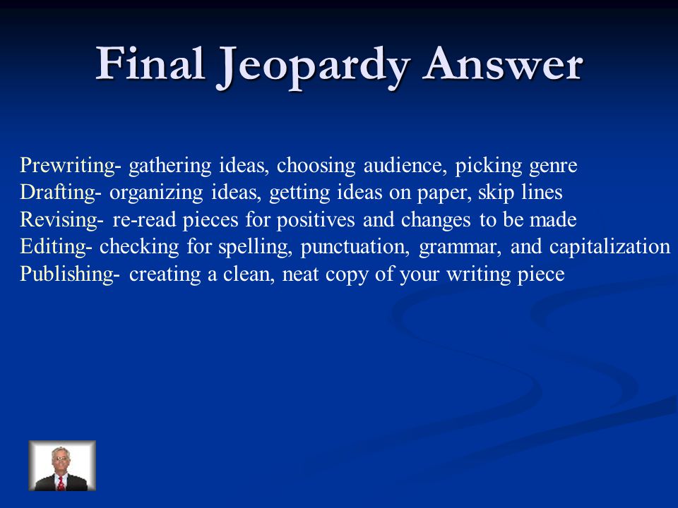 Final Jeopardy Name the steps of the writing process in order.
