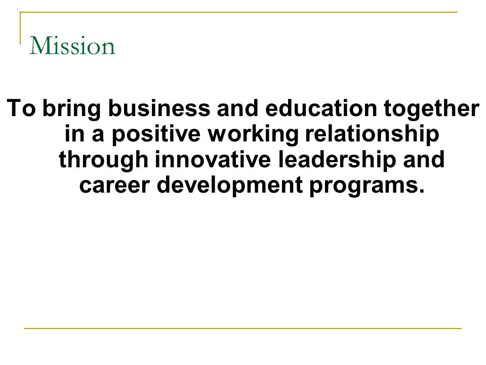 Mission To bring business and education together in a positive working relationship through innovative leadership and career development programs.