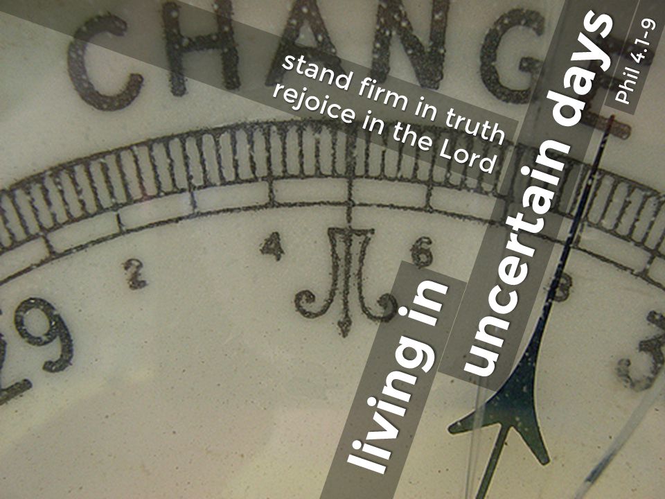 uncertain days living in Phil stand firm in truth rejoice in the Lord