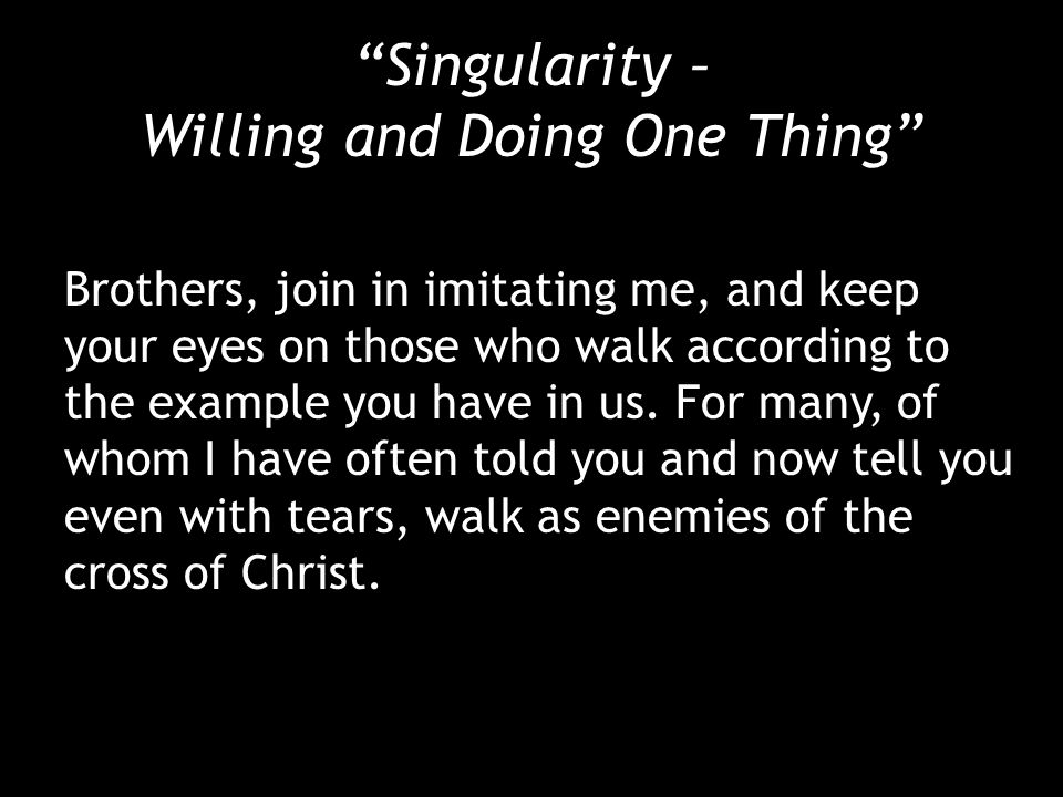 Singularity – Willing and Doing One Thing Brothers, join in imitating me, and keep your eyes on those who walk according to the example you have in us.