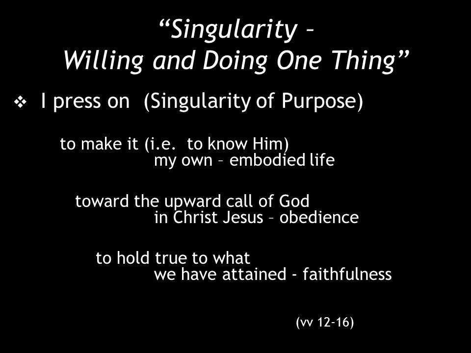Singularity – Willing and Doing One Thing  I press on (Singularity of Purpose) to make it (i.e.