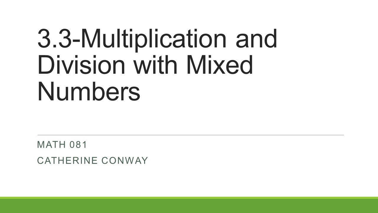 3.3-Multiplication and Division with Mixed Numbers MATH 081 CATHERINE CONWAY
