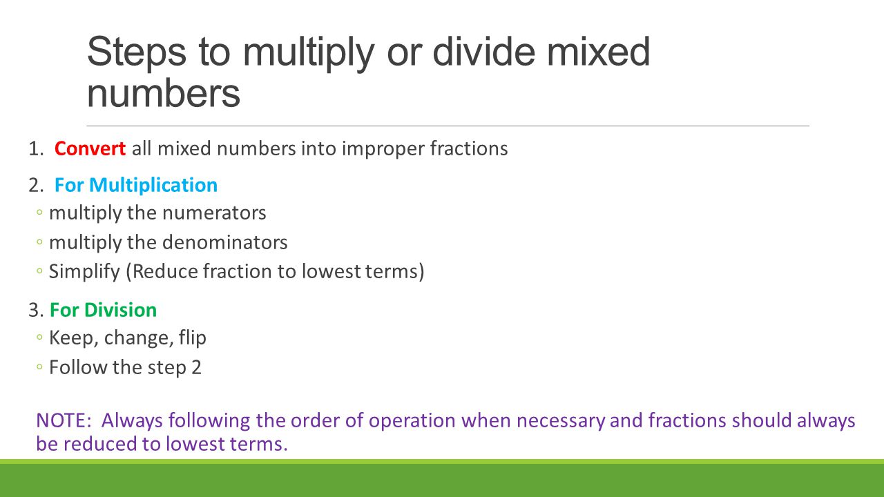 Steps to multiply or divide mixed numbers 1. Convert all mixed numbers into improper fractions 2.