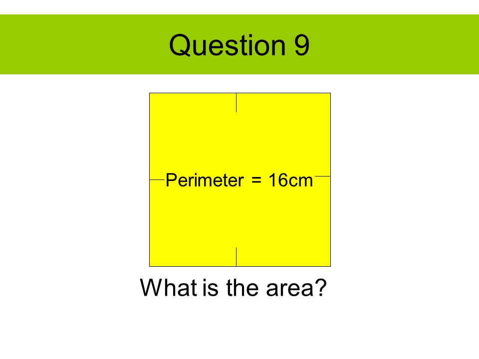 Question 9 Perimeter = 16cm What is the area