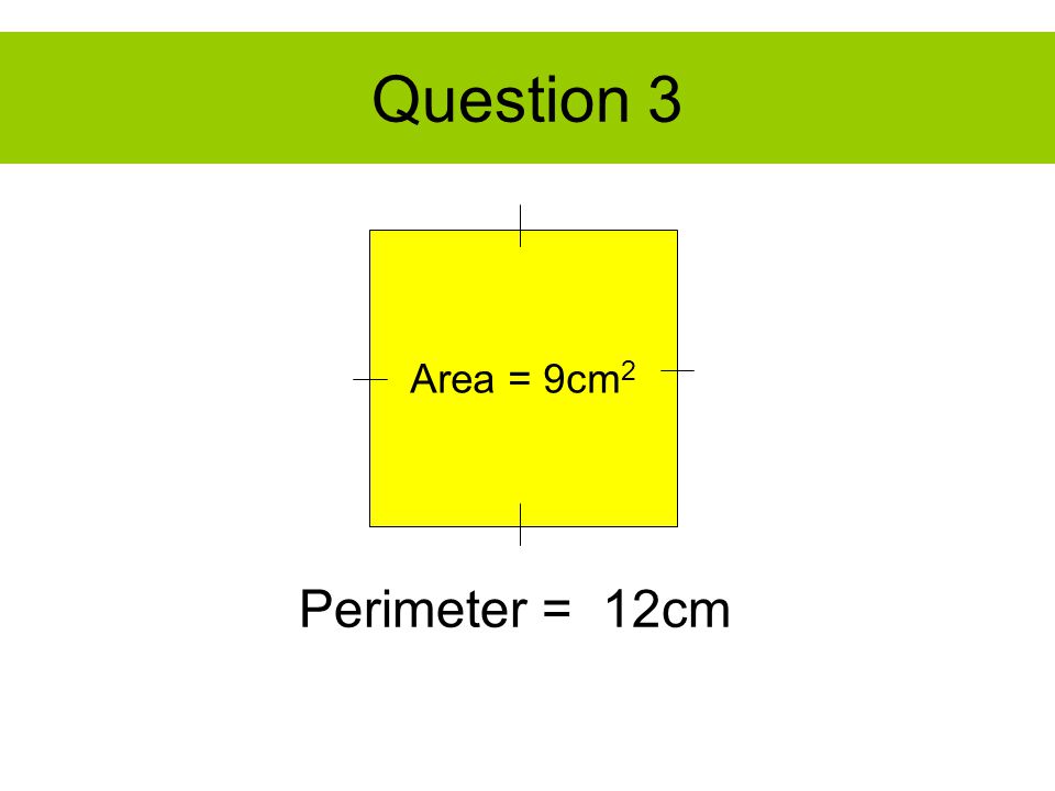 Question 3 Area = 9cm 2 Perimeter = 12cm