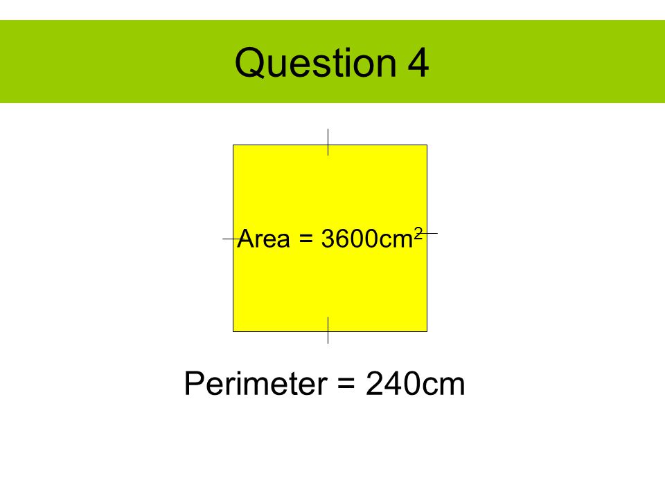 Question 4 Area = 3600cm 2 Perimeter = 240cm