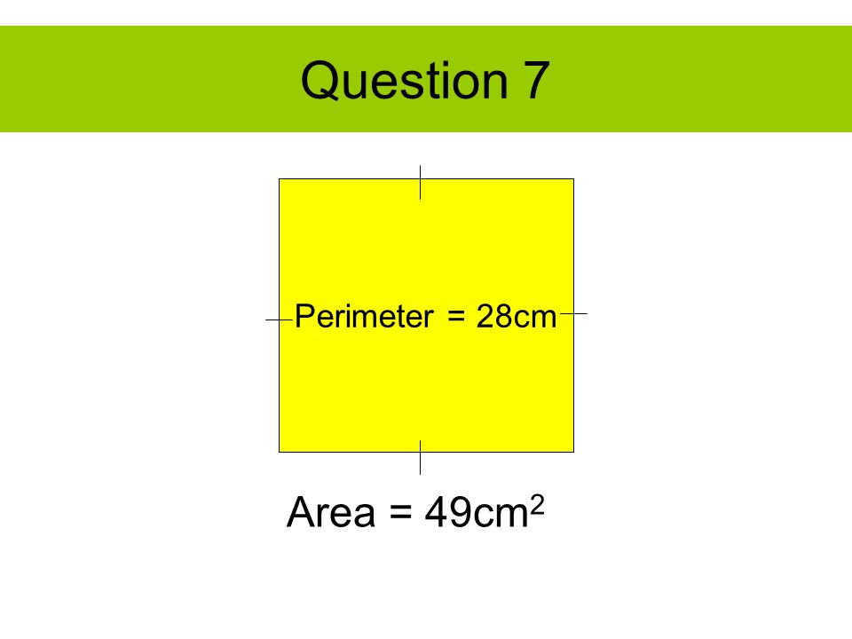 Question 7 Perimeter = 28cm Area = 49cm 2