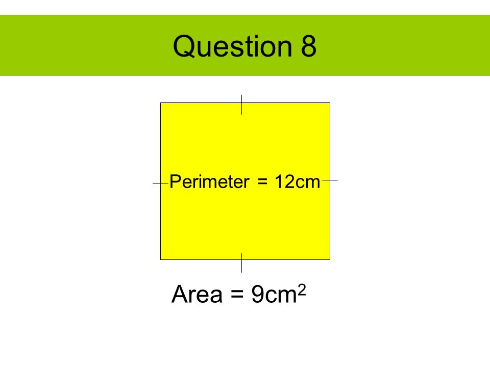 Question 8 Perimeter = 12cm Area = 9cm 2