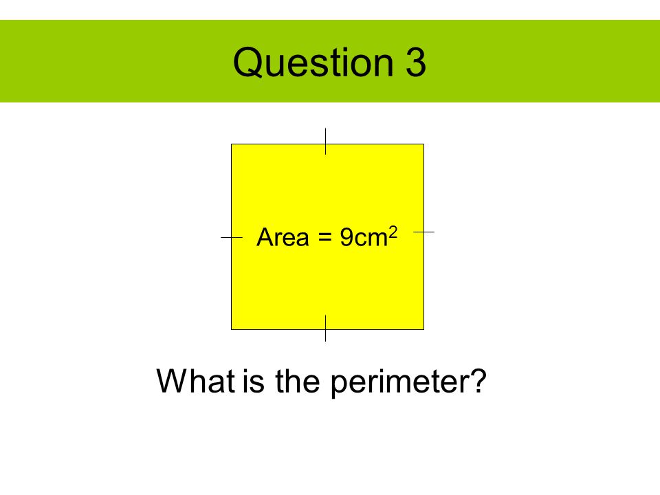 Question 3 Area = 9cm 2 What is the perimeter
