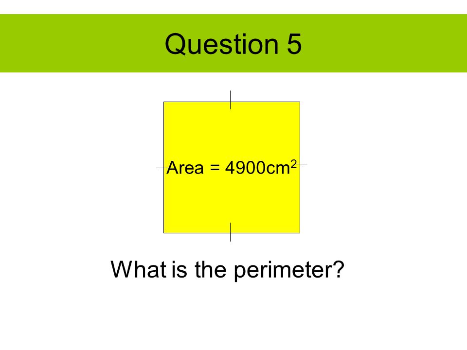 Question 5 Area = 4900cm 2 What is the perimeter