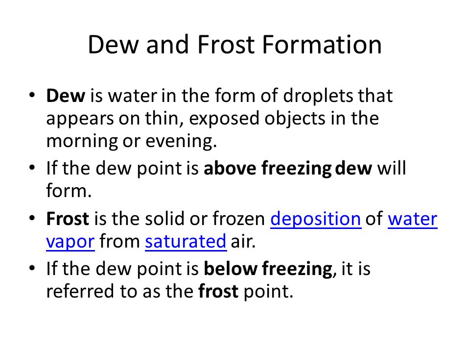 Dew and Frost Formation Dew is water in the form of droplets that appears on thin, exposed objects in the morning or evening.