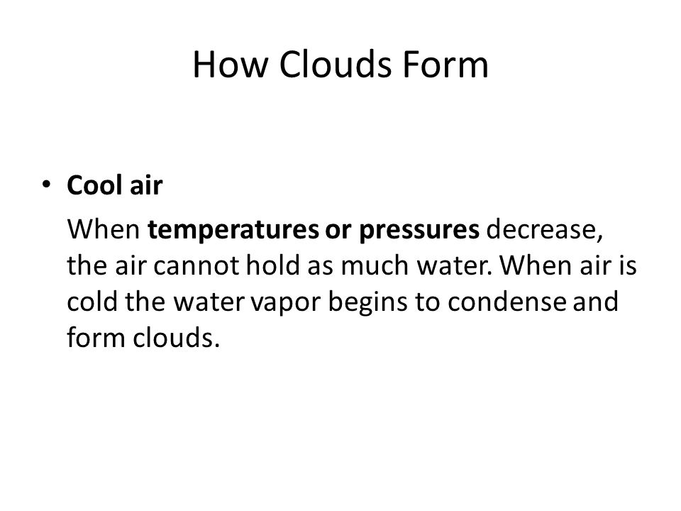 How Clouds Form Cool air When temperatures or pressures decrease, the air cannot hold as much water.