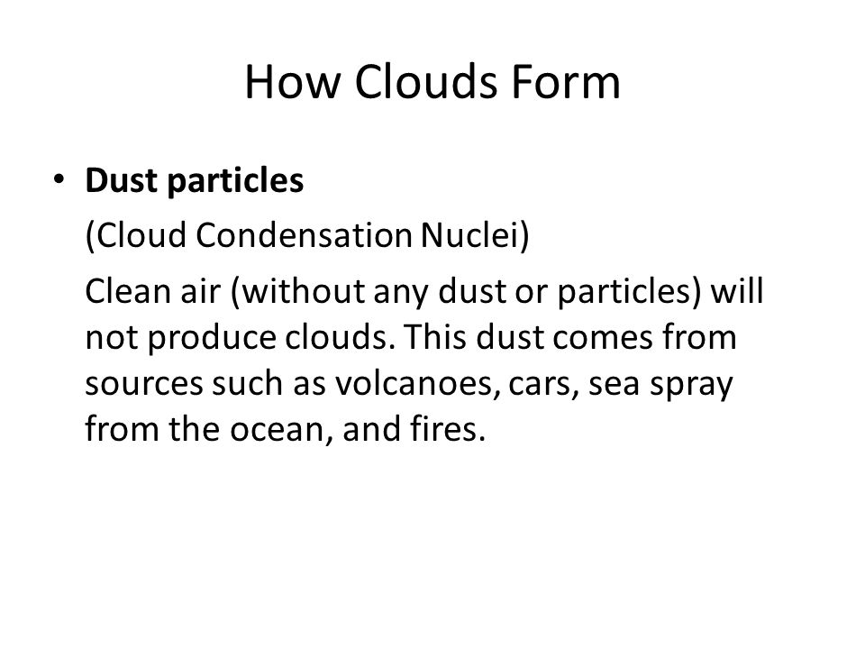 How Clouds Form Dust particles (Cloud Condensation Nuclei) Clean air (without any dust or particles) will not produce clouds.