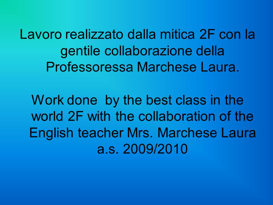Lavoro realizzato dalla mitica 2F con la gentile collaborazione della Professoressa Marchese Laura.