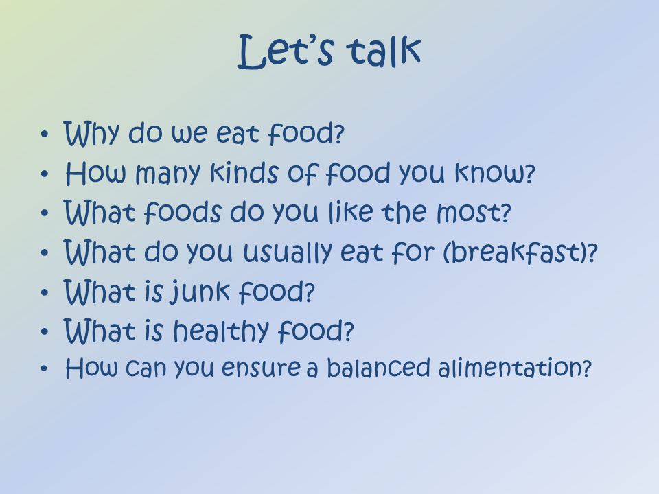 Let’s talk Why do we eat food. How many kinds of food you know.