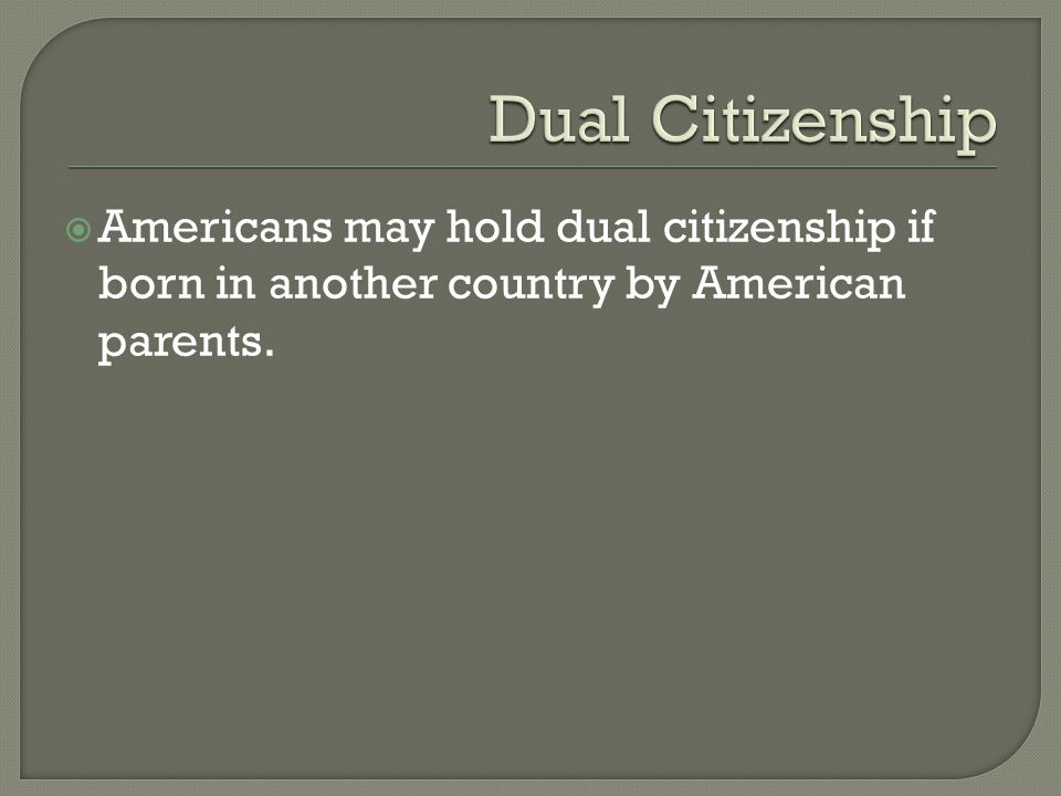  Americans may hold dual citizenship if born in another country by American parents.