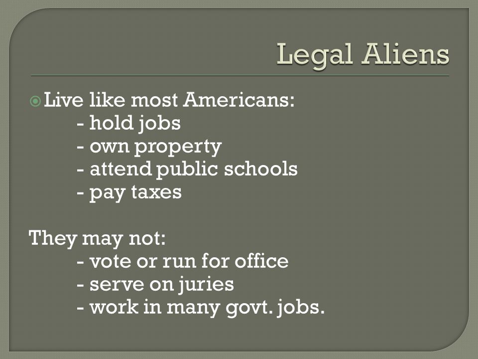 Live like most Americans: - hold jobs - own property - attend public schools - pay taxes They may not: - vote or run for office - serve on juries - work in many govt.