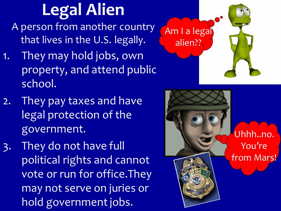 Legal Alien A person from another country that lives in the U.S.