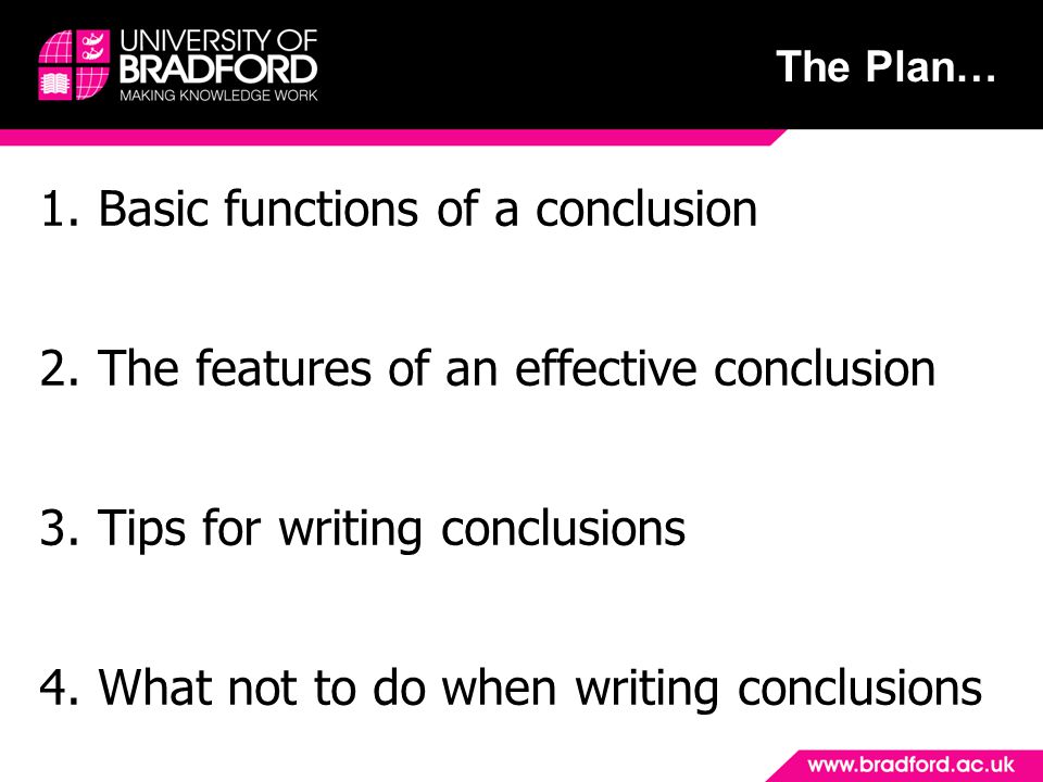The Plan… 1.Basic functions of a conclusion 2.The features of an effective conclusion 3.Tips for writing conclusions 4.What not to do when writing conclusions