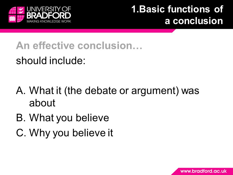 An effective conclusion… should include: A.What it (the debate or argument) was about B.What you believe C.Why you believe it 1.Basic functions of a conclusion