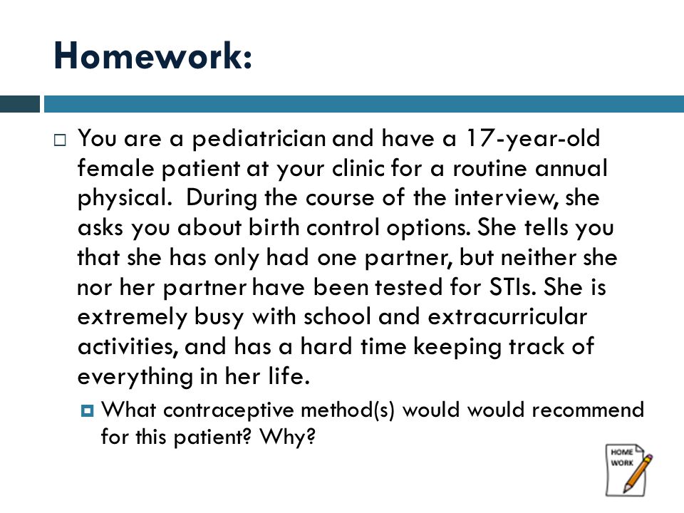 Homework:  You are a pediatrician and have a 17-year-old female patient at your clinic for a routine annual physical.