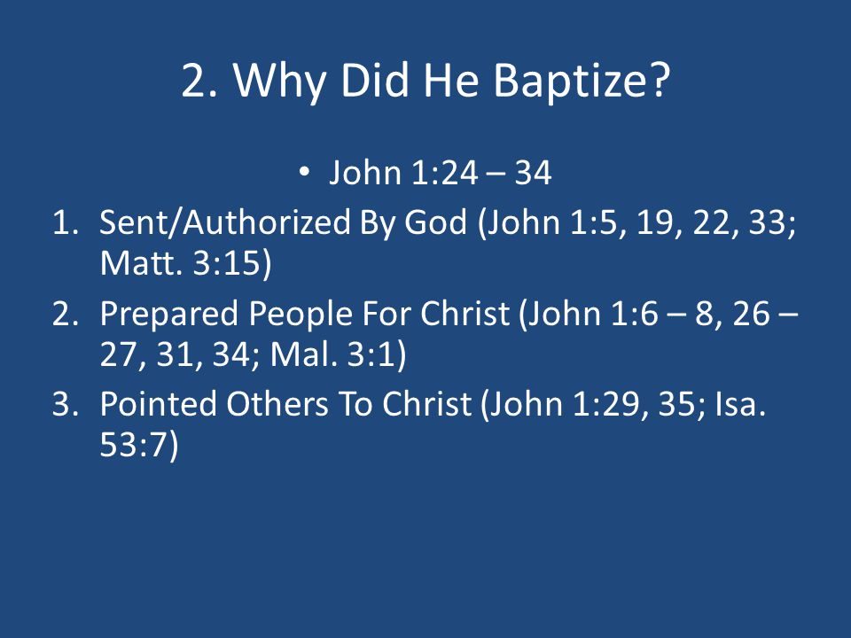2. Why Did He Baptize. John 1:24 – 34 1.Sent/Authorized By God (John 1:5, 19, 22, 33; Matt.