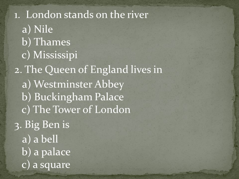 1. London stands on the river a) Nile b) Thames c) Mississipi 2.