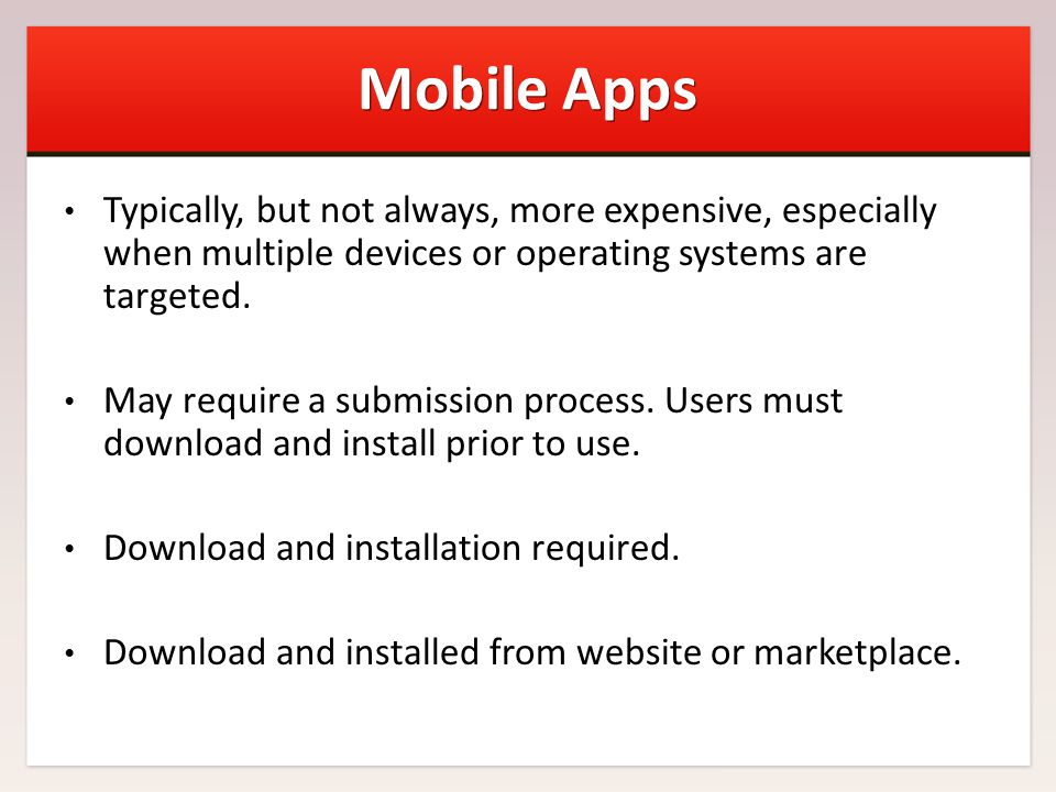 Mobile Apps Typically, but not always, more expensive, especially when multiple devices or operating systems are targeted.